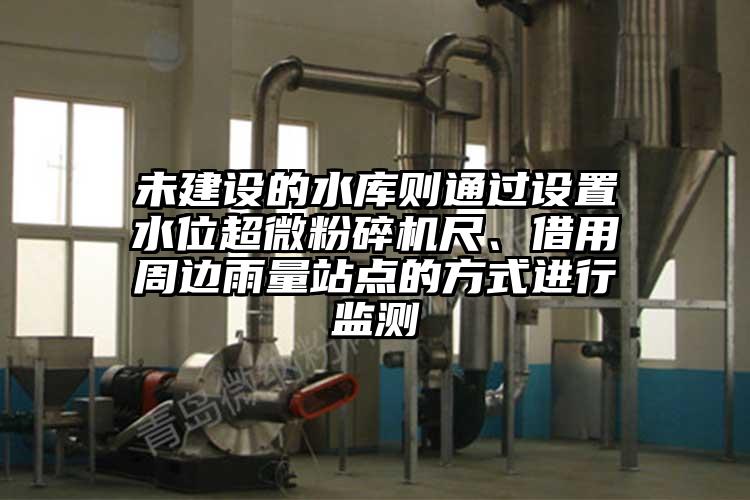未建设的水库则通过设置水位超微草莓视频APP官网在线观看尺、借用周边雨量站点的方式进行监测