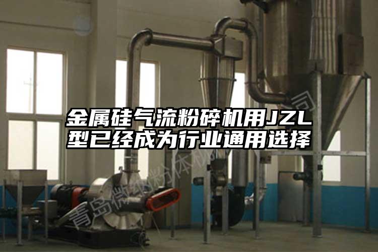 金属硅气流草莓视频APP官网在线观看用JZL型已经成为行业通用选择