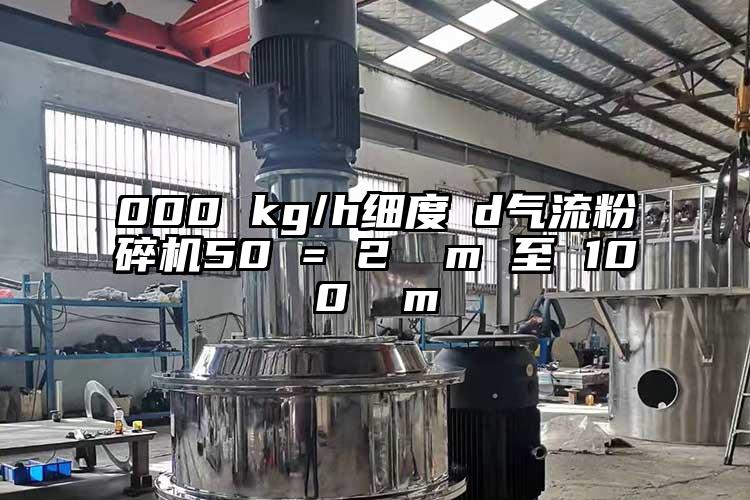 000 kg/h细度 d气流草莓视频APP官网在线观看50 = 2 µm 至 100 µm