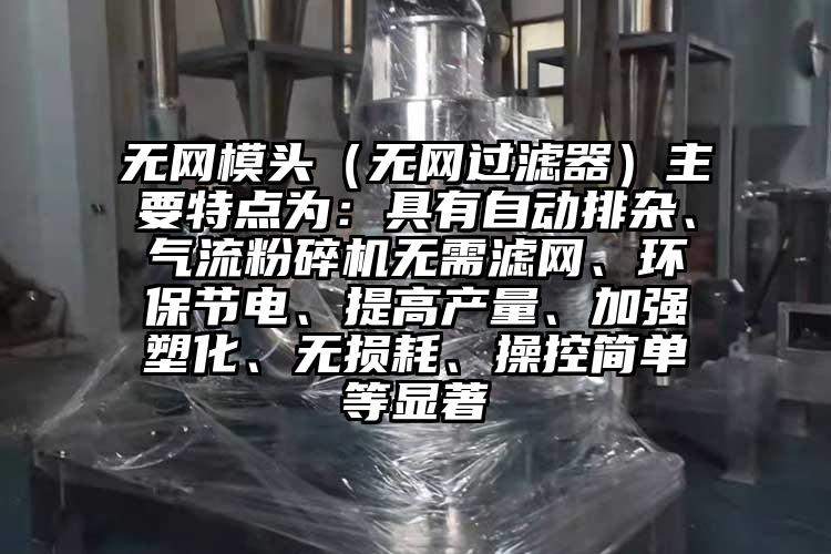 无网模头（无网过滤器）主要特点为：具有自动排杂、气流草莓视频APP官网在线观看无需滤网、环保节电、提高产量、加强塑化、无损耗、操控简单等显著