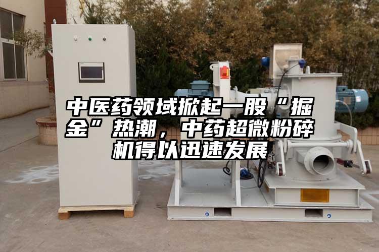 中医药领域掀起一股“掘金”热潮，中药超微草莓视频APP官网在线观看得以迅速发展