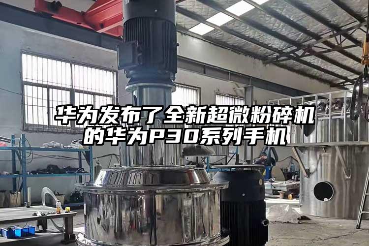 华为发布了全新超微草莓视频APP官网在线观看的华为P30系列手机