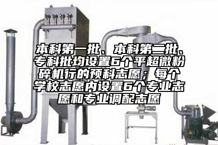 本科第一批、本科第二批、专科批均设置6个平超微草莓视频APP官网在线观看行的预科志愿；每个学校志愿内设置6个专业志愿和专业调配志愿