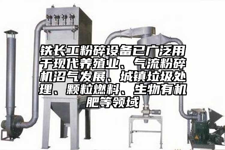 铁长工粉碎设备已广泛用于现代养殖业、气流草莓视频APP官网在线观看沼气发展、城镇垃圾处理、颗粒燃料、生物有机肥等领域