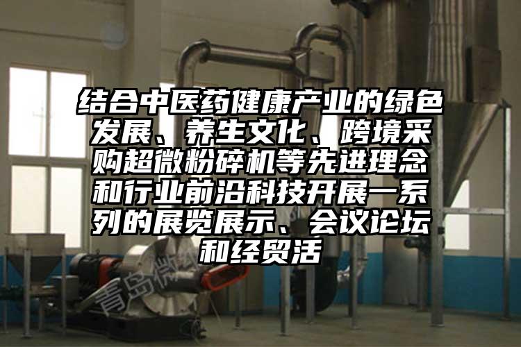 结合中医药健康产业的绿色发展、养生文化、跨境采购超微草莓视频APP官网在线观看等先进理念和行业前沿科技开展一系列的展览展示、会议论坛和经贸活