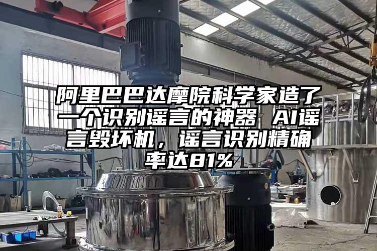 阿里巴巴达摩院科学家造了一个识别谣言的神器 AI谣言毁坏机，谣言识别精确率达81%