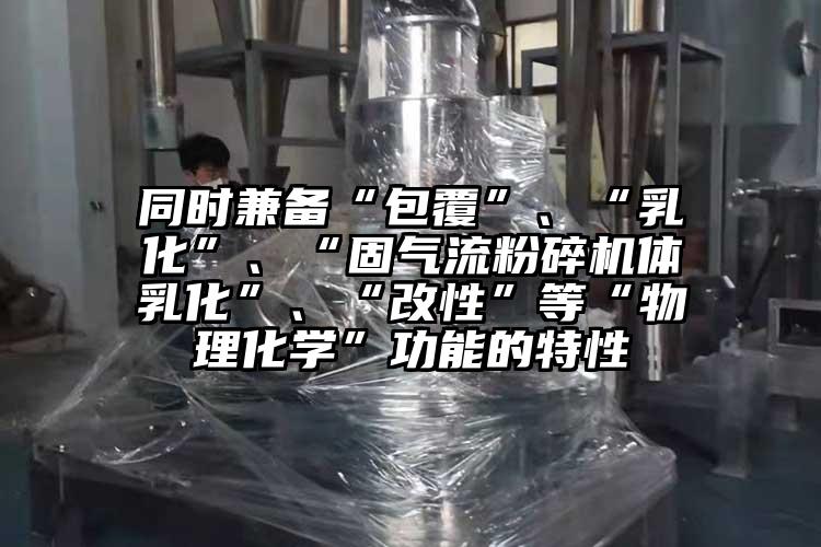 同时兼备“包覆”、“乳化”、“固气流草莓视频APP官网在线观看体乳化”、“改性”等“物理化学”功能的特性