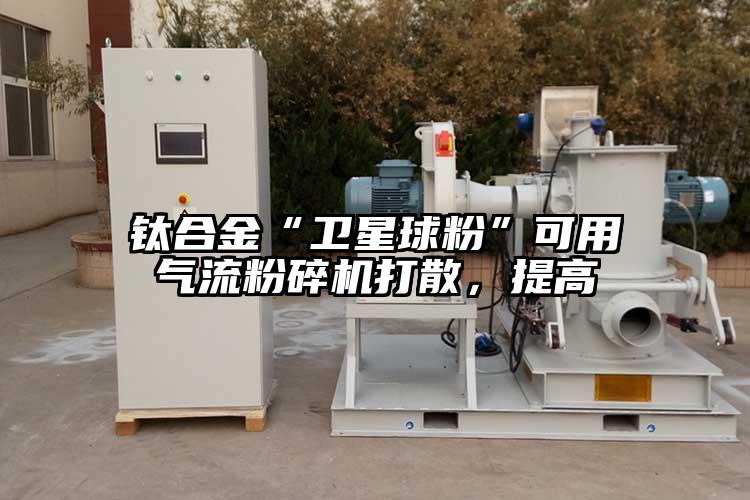 钛合金“卫星球粉”可用气流草莓视频APP官网在线观看打散，提高