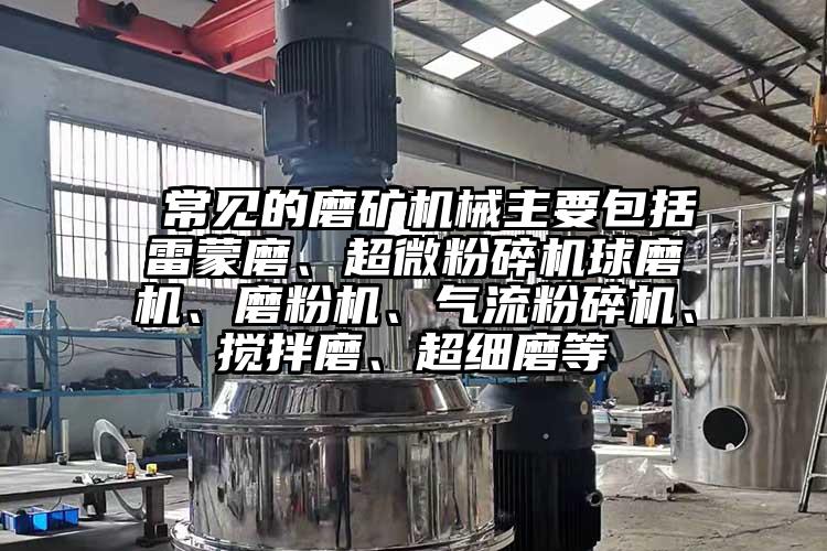  常见的磨矿机械主要包括雷蒙磨、超微草莓视频APP官网在线观看球磨机、磨粉机、气流草莓视频APP官网在线观看、搅拌磨、超细磨等