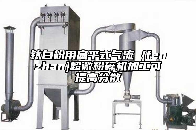 钛白粉用扁平式气流 {fenzhan}超微草莓视频APP官网在线观看加工可提高分散